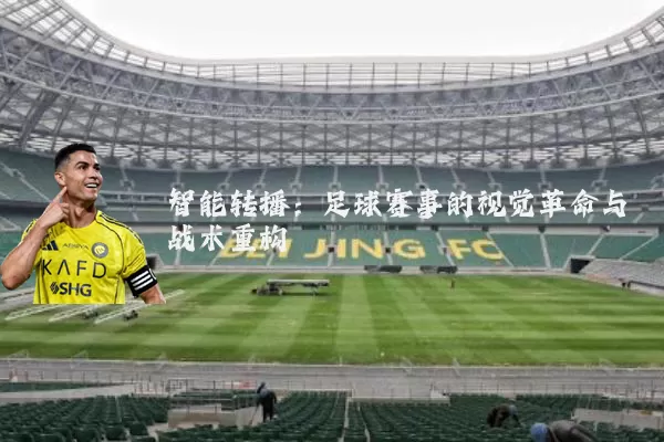 智能转播:足球赛事的视觉革命与战术重构