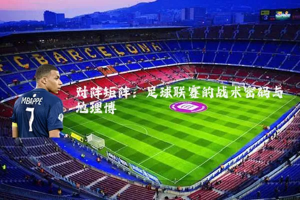 对阵矩阵:足球联赛的战术密码与地理博弈