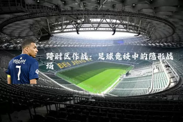 跨时区作战:足球竞技中的隐形战场