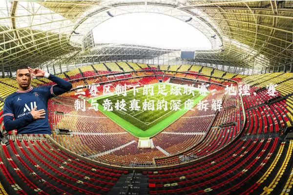 三赛区制下的足球联赛:地理、赛制与竞技真相的深度拆解