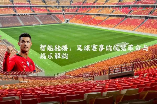 智能转播:足球赛事的视觉革命与战术解构