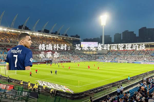 精确补时:足球竞赛时间管理的技术革命
