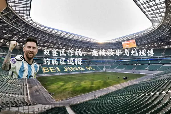 双赛区作战：竞技效率与地理博弈的底层逻辑