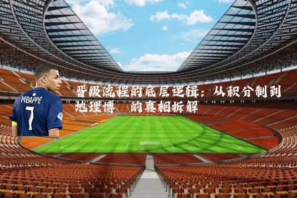 晋级流程的底层逻辑:从积分制到地理博弈的真相拆解