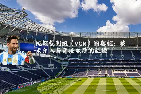 视频裁判组(VOR)的真相:技术介入与竞技本质的碰撞
