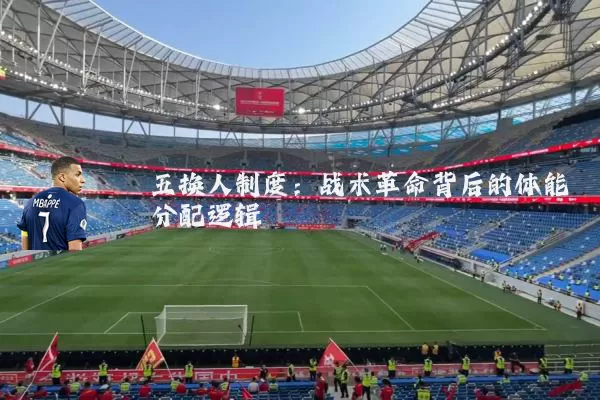 五换人制度：战术革命背后的体能分配逻辑