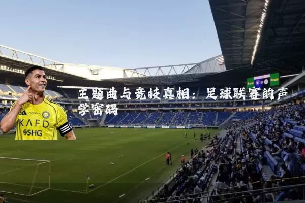 主题曲与竞技真相：足球联赛的声学密码