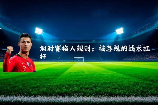 加时赛换人规则：被忽视的战术杠杆