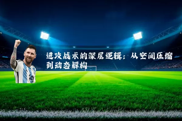 进攻战术的深层逻辑：从空间压缩到动态解构
