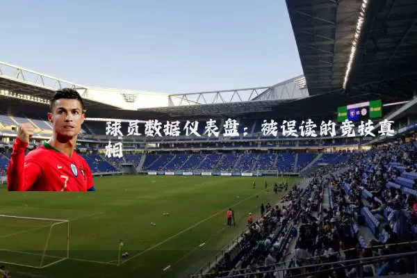 球员数据仪表盘:被误读的竞技真相