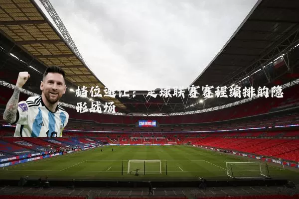 档位避让:足球联赛赛程编排的隐形战场